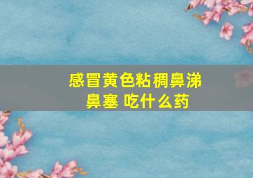 感冒黄色粘稠鼻涕 鼻塞 吃什么药